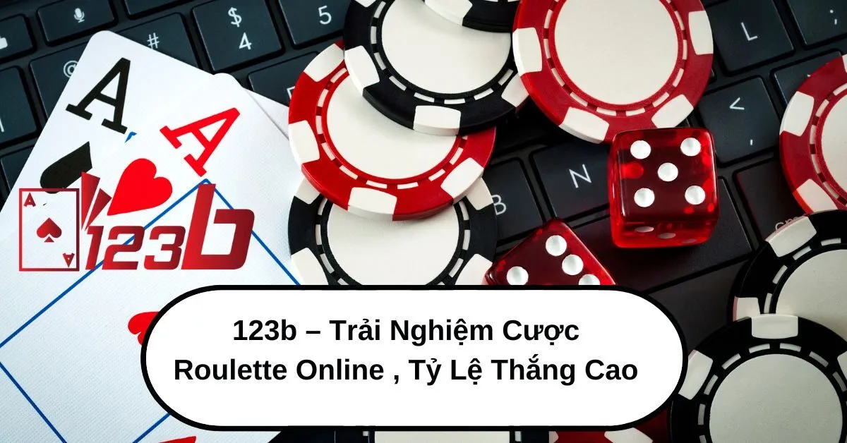 123b – Trải Nghiệm Cược Roulette Online , Tỷ Lệ Thắng Cao