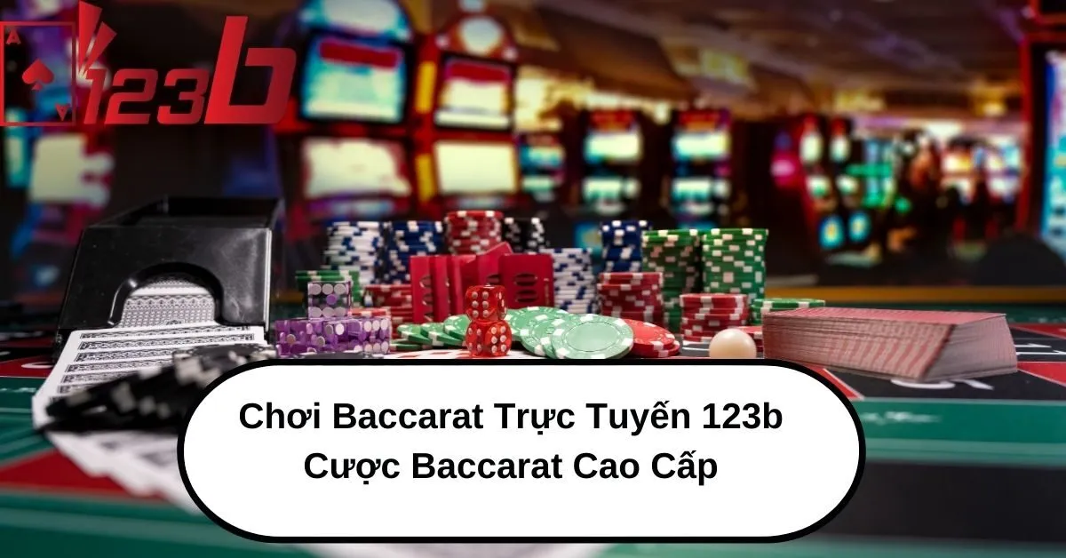 Chơi Baccarat Trực Tuyến 123b – Cược Baccarat Cao Cấp