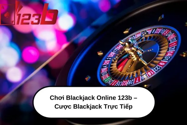 Chơi Blackjack Online 123b – Cược Blackjack Trực Tiếp